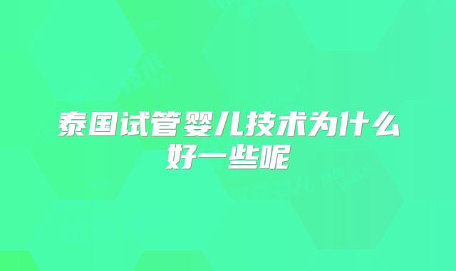 泰国试管婴儿技术为什么好一些呢