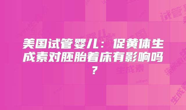 美国试管婴儿:促黄体生成素对胚胎着床有影响吗?