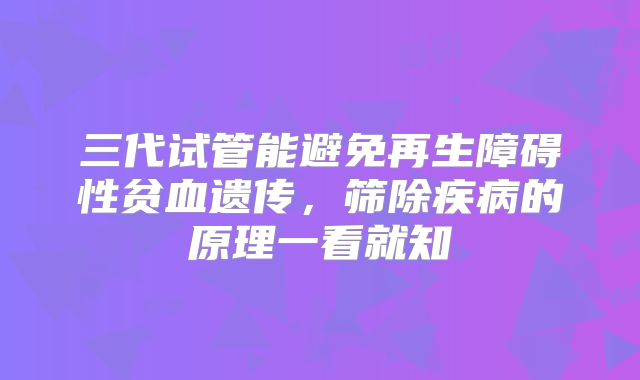 三代试管能避免再生障碍性贫血遗传，筛除疾病的原理一看就知