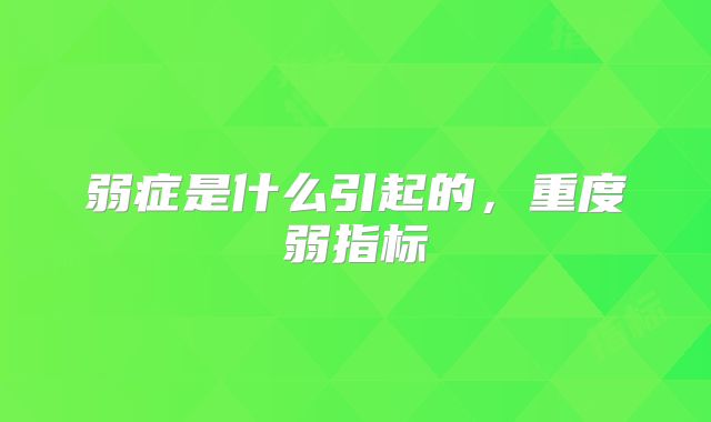弱症是什么引起的，重度弱指标