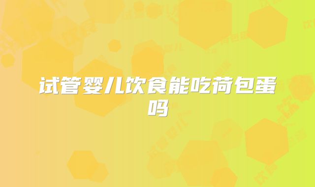 试管婴儿饮食能吃荷包蛋吗