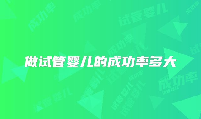 做试管婴儿的成功率多大