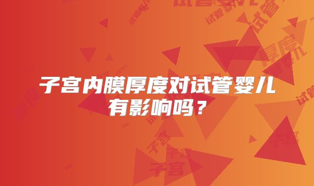 子宫内膜厚度对试管婴儿有影响吗？