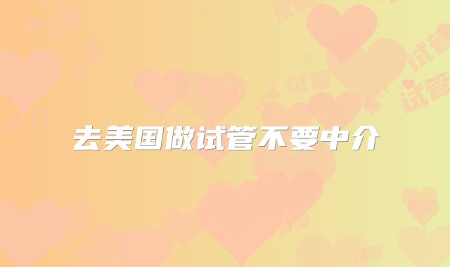 去美国做试管不要中介