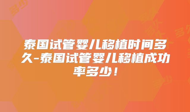 泰国试管婴儿移植时间多久-泰国试管婴儿移植成功率多少！