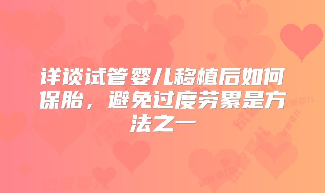 详谈试管婴儿移植后如何保胎，避免过度劳累是方法之一