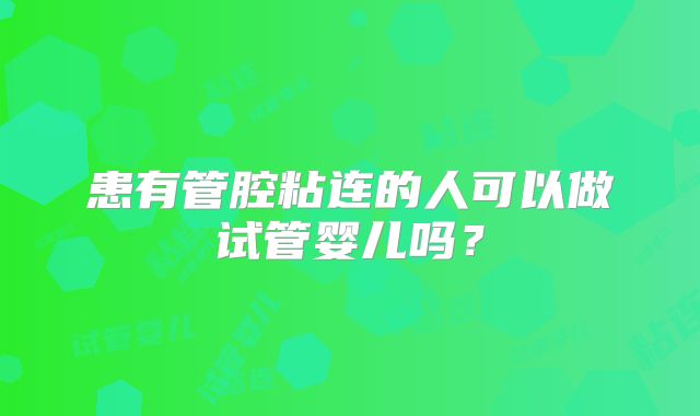 患有管腔粘连的人可以做试管婴儿吗？