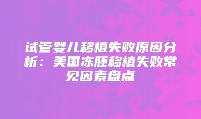 试管婴儿移植失败原因分析：美国冻胚移植失败常见因素盘点