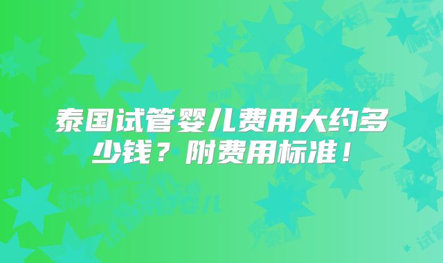 泰国试管婴儿费用大约多少钱?附费用标准!