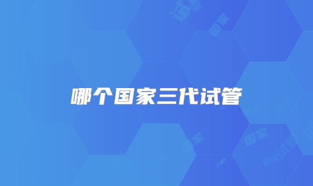 哪个国家三代试管