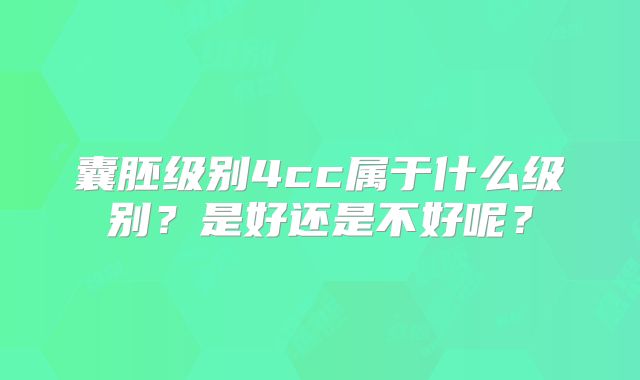 囊胚级别4cc属于什么级别？是好还是不好呢？