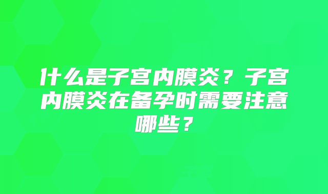 什么是子宫内膜炎？子宫内膜炎在备孕时需要注意哪些？