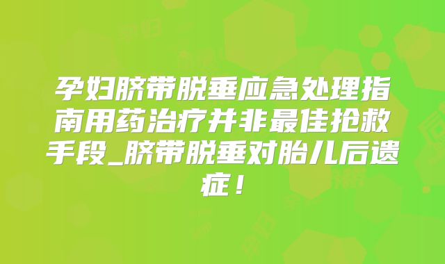 孕妇脐带脱垂应急处理指南用药治疗并非最佳抢救手段_脐带脱垂对胎儿后遗症!