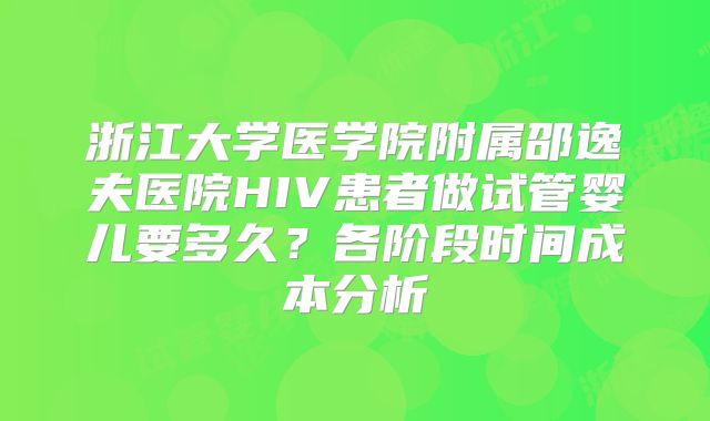 浙江大学医学院附属邵逸夫医院HIV患者做试管婴儿要多久？各阶段时间成本分析