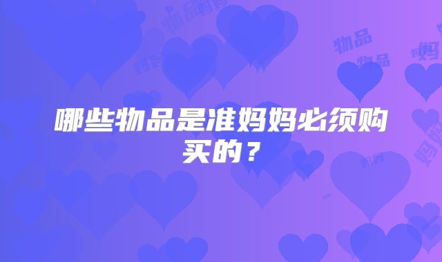 哪些物品是准妈妈必须购买的？