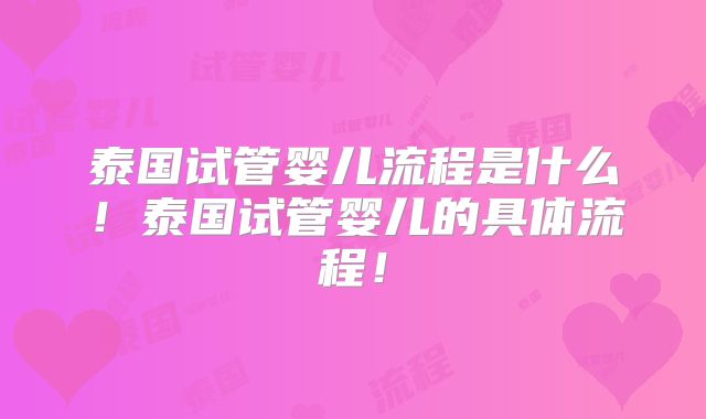泰国试管婴儿流程是什么！泰国试管婴儿的具体流程！