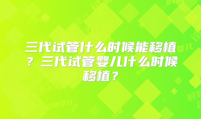 三代试管什么时候能移植？三代试管婴儿什么时候移植？