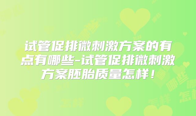 试管促排微刺激方案的有点有哪些-试管促排微刺激方案胚胎质量怎样！