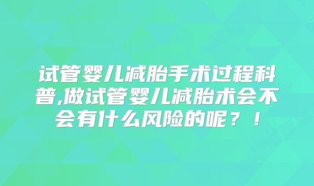 试管婴儿减胎手术过程科普,做试管婴儿减胎术会不会有什么风险的呢?!