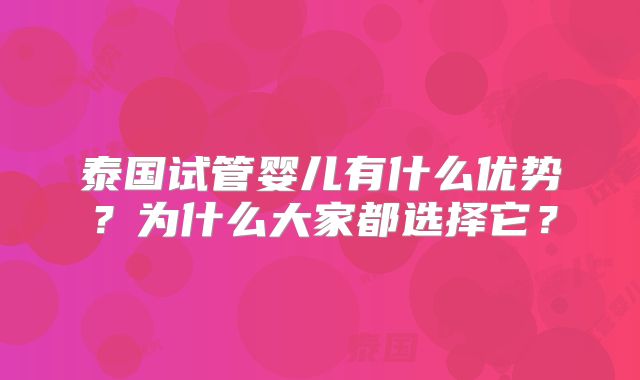 泰国试管婴儿有什么优势？为什么大家都选择它？