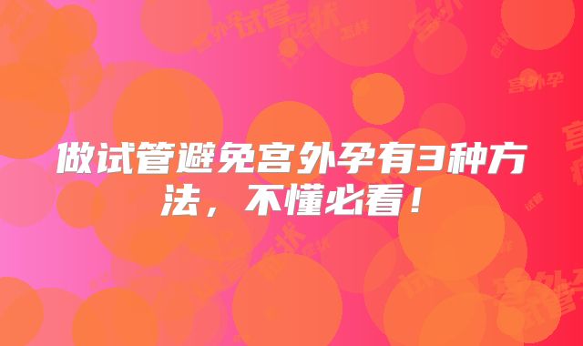 做试管避免宫外孕有3种方法，不懂必看！