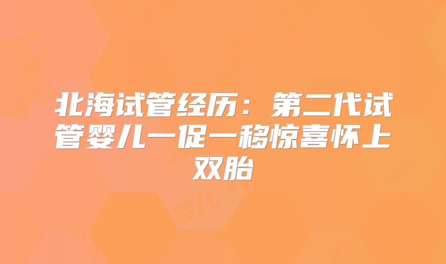 北海试管经历:第二代试管婴儿一促一移惊喜怀上双胎
