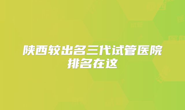 陕西较出名三代试管医院排名在这