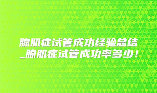 腺肌症试管成功经验总结_腺肌症试管成功率多少！