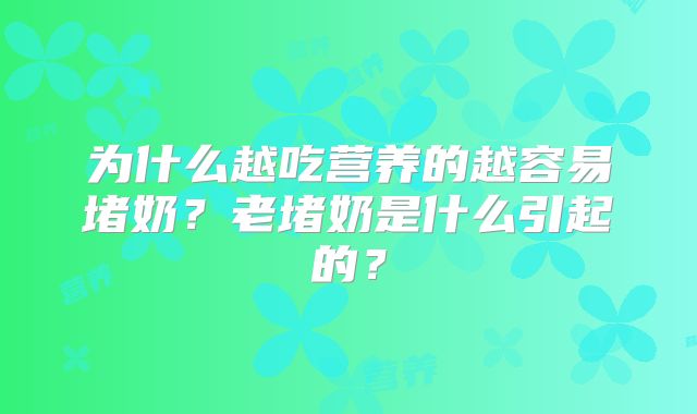 为什么越吃营养的越容易堵奶？老堵奶是什么引起的？