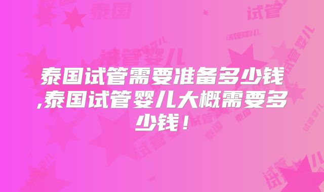 泰国试管需要准备多少钱,泰国试管婴儿大概需要多少钱！