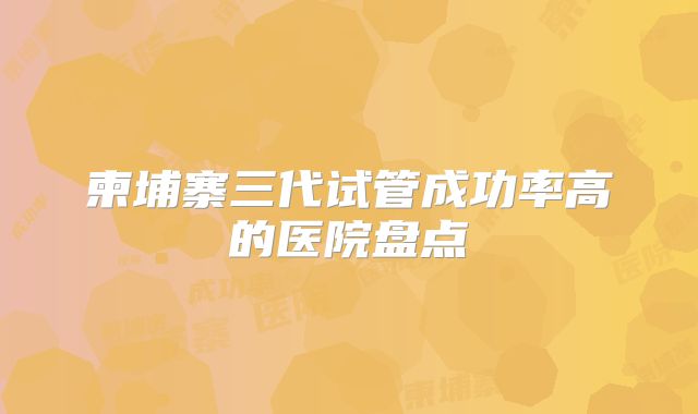 柬埔寨三代试管成功率高的医院盘点
