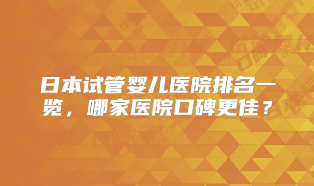 日本试管婴儿医院排名一览，哪家医院口碑更佳？
