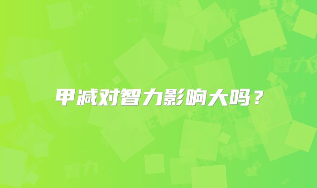 甲减对智力影响大吗?