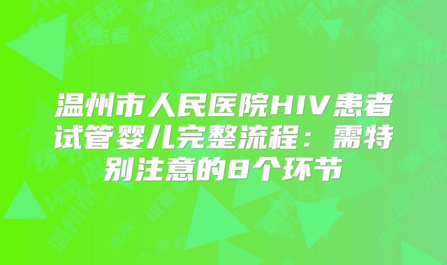温州市人民医院HIV患者试管婴儿完整流程：需特别注意的8个环节