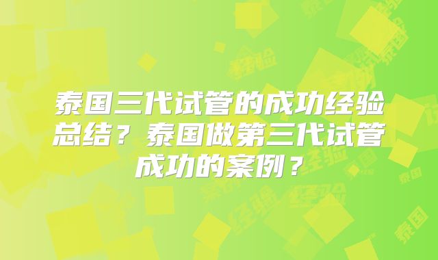 泰国三代试管的成功经验总结?泰国做第三代试管成功的案例?