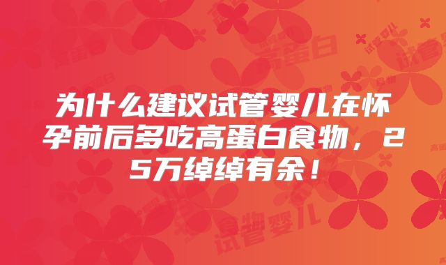 为什么建议试管婴儿在怀孕前后多吃高蛋白食物，25万绰绰有余！