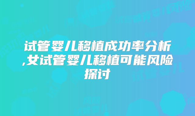 试管婴儿移植成功率分析,女试管婴儿移植可能风险探讨