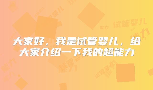 大家好,我是试管婴儿,给大家介绍一下我的超能力
