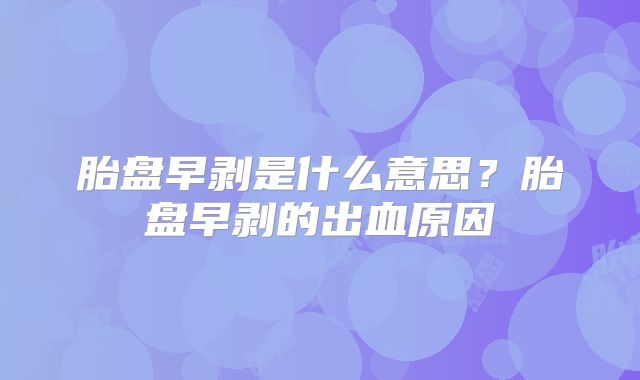 胎盘早剥是什么意思?胎盘早剥的出血原因