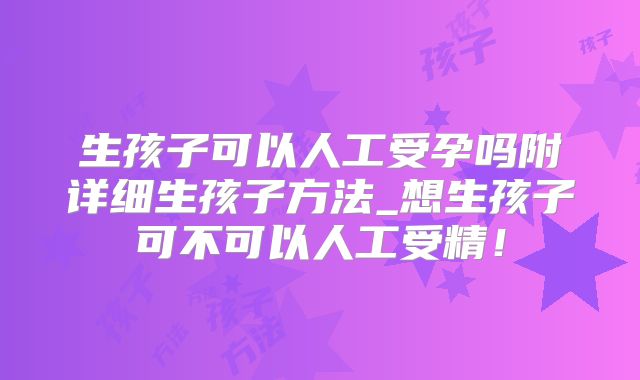 生孩子可以人工受孕吗附详细生孩子方法_想生孩子可不可以人工受精!