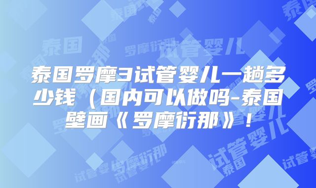 泰国罗摩3试管婴儿一趟多少钱（国内可以做吗-泰国壁画《罗摩衍那》！