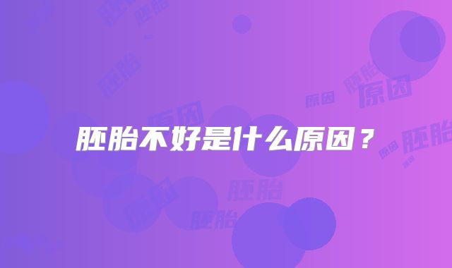 胚胎不好是什么原因？