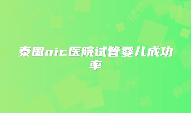 泰国nic医院试管婴儿成功率