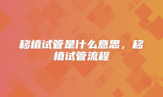 移植试管是什么意思,移植试管流程