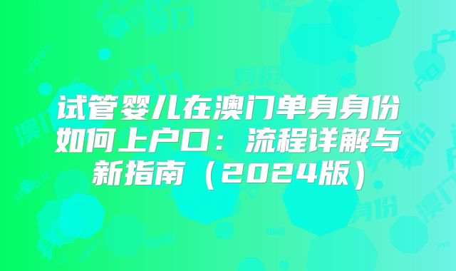 试管婴儿在澳门单身身份如何上户口:流程详解与新指南(2024版)