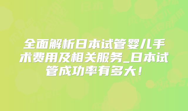 全面解析日本试管婴儿手术费用及相关服务_日本试管成功率有多大!