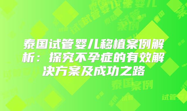 泰国试管婴儿移植案例解析：探究不孕症的有效解决方案及成功之路