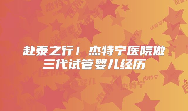 赴泰之行！杰特宁医院做三代试管婴儿经历