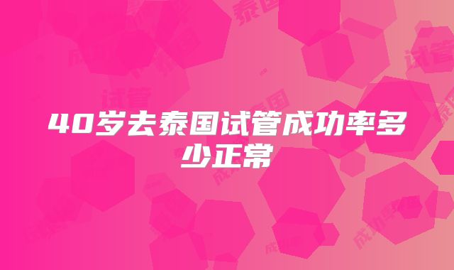 40岁去泰国试管成功率多少正常