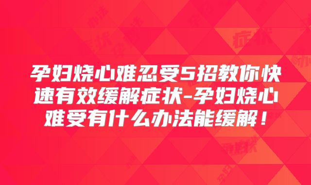 孕妇烧心难忍受5招教你快速有效缓解症状-孕妇烧心难受有什么办法能缓解！